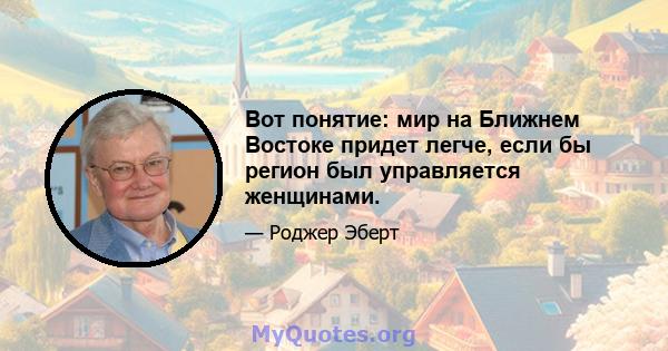 Вот понятие: мир на Ближнем Востоке придет легче, если бы регион был управляется женщинами.