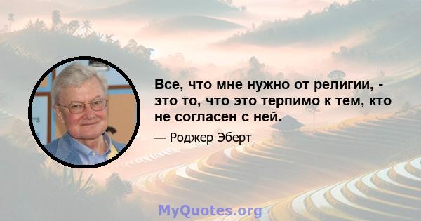 Все, что мне нужно от религии, - это то, что это терпимо к тем, кто не согласен с ней.