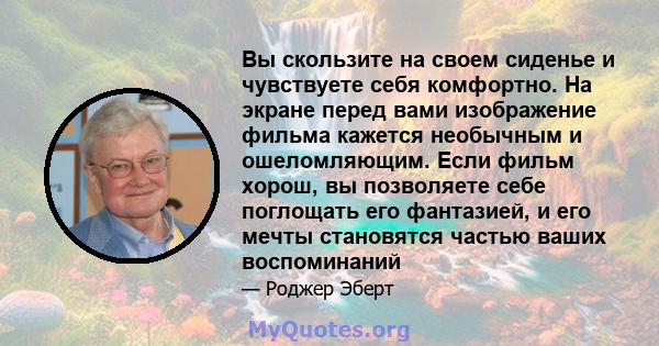 Вы скользите на своем сиденье и чувствуете себя комфортно. На экране перед вами изображение фильма кажется необычным и ошеломляющим. Если фильм хорош, вы позволяете себе поглощать его фантазией, и его мечты становятся