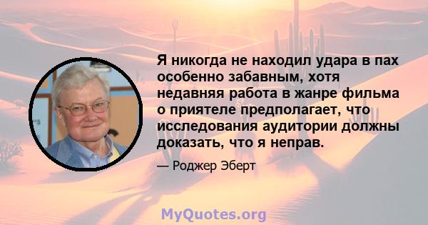 Я никогда не находил удара в пах особенно забавным, хотя недавняя работа в жанре фильма о приятеле предполагает, что исследования аудитории должны доказать, что я неправ.