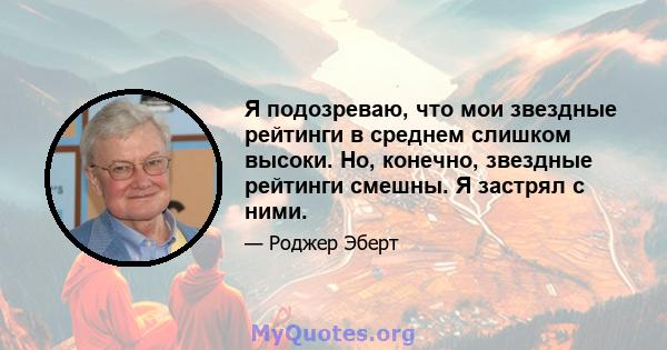 Я подозреваю, что мои звездные рейтинги в среднем слишком высоки. Но, конечно, звездные рейтинги смешны. Я застрял с ними.