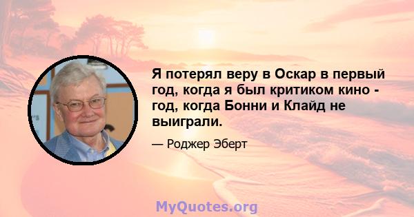 Я потерял веру в Оскар в первый год, когда я был критиком кино - год, когда Бонни и Клайд не выиграли.