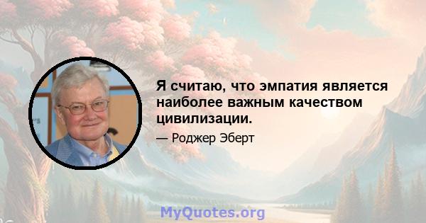 Я считаю, что эмпатия является наиболее важным качеством цивилизации.