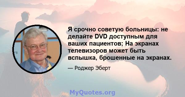 Я срочно советую больницы: не делайте DVD доступным для ваших пациентов; На экранах телевизоров может быть вспышка, брошенные на экранах.