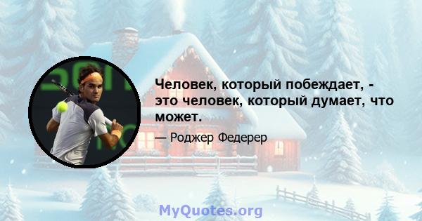 Человек, который побеждает, - это человек, который думает, что может.