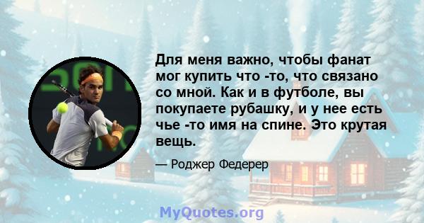 Для меня важно, чтобы фанат мог купить что -то, что связано со мной. Как и в футболе, вы покупаете рубашку, и у нее есть чье -то имя на спине. Это крутая вещь.