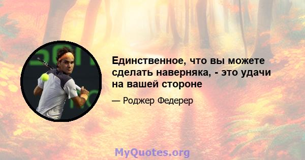 Единственное, что вы можете сделать наверняка, - это удачи на вашей стороне