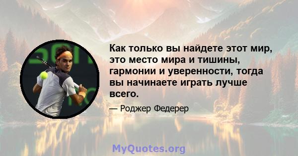 Как только вы найдете этот мир, это место мира и тишины, гармонии и уверенности, тогда вы начинаете играть лучше всего.