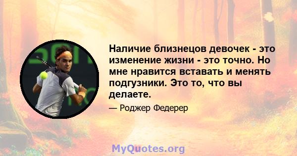 Наличие близнецов девочек - это изменение жизни - это точно. Но мне нравится вставать и менять подгузники. Это то, что вы делаете.