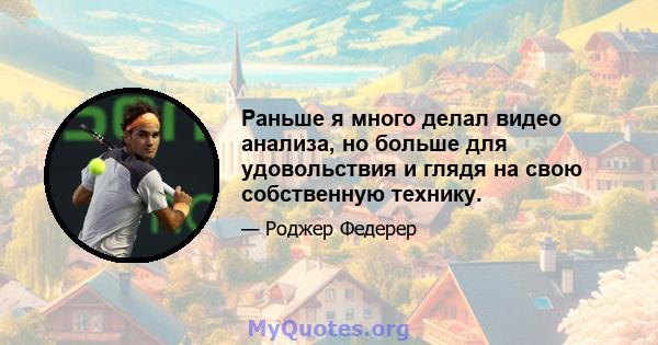 Раньше я много делал видео анализа, но больше для удовольствия и глядя на свою собственную технику.