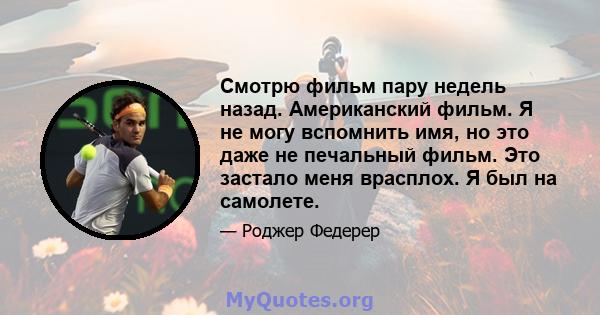 Смотрю фильм пару недель назад. Американский фильм. Я не могу вспомнить имя, но это даже не печальный фильм. Это застало меня врасплох. Я был на самолете.