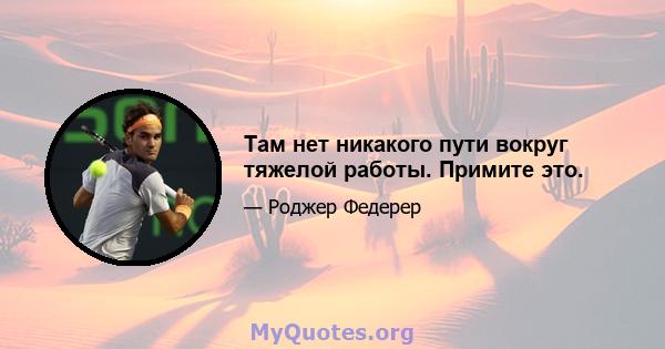 Там нет никакого пути вокруг тяжелой работы. Примите это.