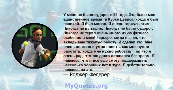 У меня не было судорог с 99 года. Это было мое единственное время, в Кубке Дэвиса, когда я был паникой. Я был молод. Я очень горжусь этим. Никогда не вытащил. Никогда не было судорог. Никогда не терял очень много из -за 