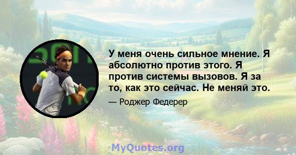 У меня очень сильное мнение. Я абсолютно против этого. Я против системы вызовов. Я за то, как это сейчас. Не меняй это.