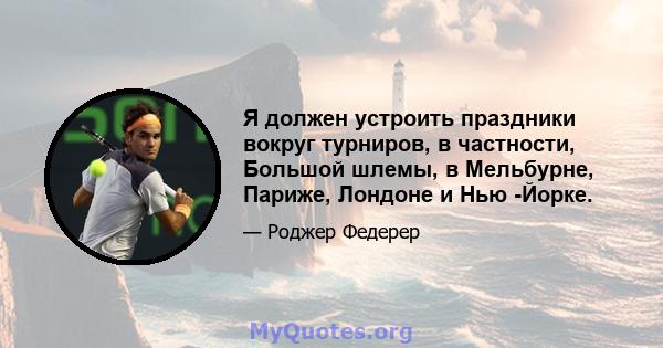 Я должен устроить праздники вокруг турниров, в частности, Большой шлемы, в Мельбурне, Париже, Лондоне и Нью -Йорке.