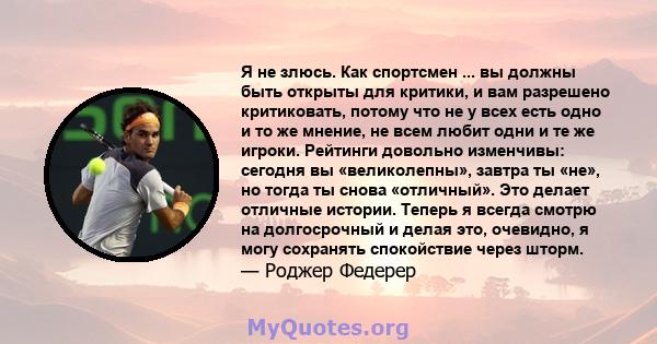 Я не злюсь. Как спортсмен ... вы должны быть открыты для критики, и вам разрешено критиковать, потому что не у всех есть одно и то же мнение, не всем любит одни и те же игроки. Рейтинги довольно изменчивы: сегодня вы