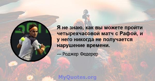 Я не знаю, как вы можете пройти четырехчасовой матч с Рафой, и у него никогда не получается нарушение времени.