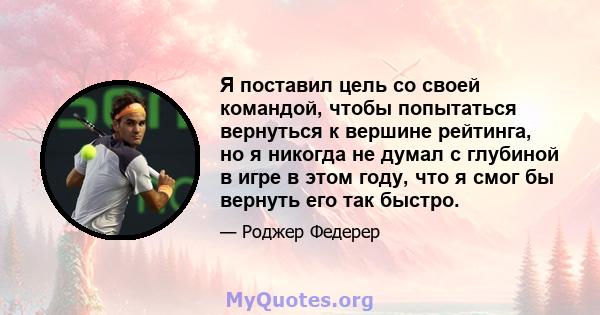 Я поставил цель со своей командой, чтобы попытаться вернуться к вершине рейтинга, но я никогда не думал с глубиной в игре в этом году, что я смог бы вернуть его так быстро.