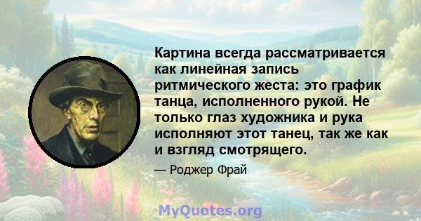 Картина всегда рассматривается как линейная запись ритмического жеста: это график танца, исполненного рукой. Не только глаз художника и рука исполняют этот танец, так же как и взгляд смотрящего.