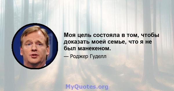 Моя цель состояла в том, чтобы доказать моей семье, что я не был манекеном.