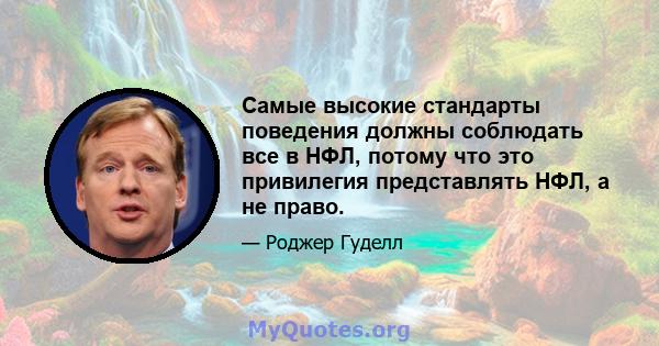 Самые высокие стандарты поведения должны соблюдать все в НФЛ, потому что это привилегия представлять НФЛ, а не право.