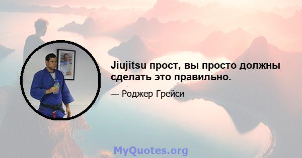 Jiujitsu прост, вы просто должны сделать это правильно.