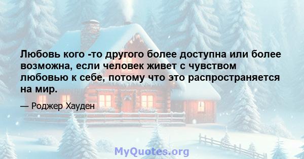 Любовь кого -то другого более доступна или более возможна, если человек живет с чувством любовью к себе, потому что это распространяется на мир.