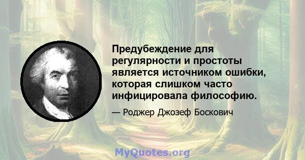 Предубеждение для регулярности и простоты является источником ошибки, которая слишком часто инфицировала философию.