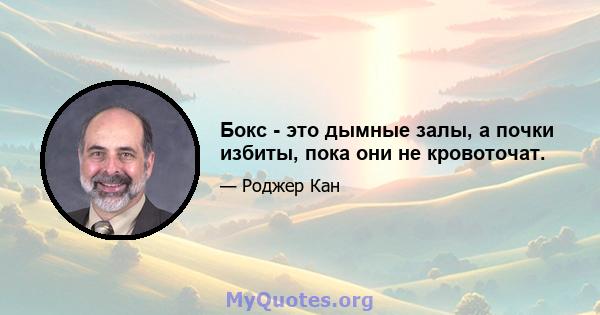 Бокс - это дымные залы, а почки избиты, пока они не кровоточат.