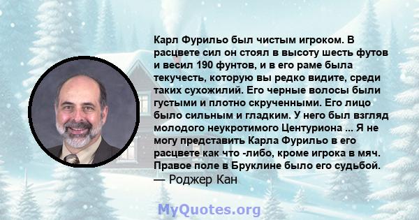 Карл Фурильо был чистым игроком. В расцвете сил он стоял в высоту шесть футов и весил 190 фунтов, и в его раме была текучесть, которую вы редко видите, среди таких сухожилий. Его черные волосы были густыми и плотно