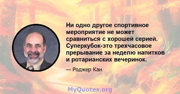 Ни одно другое спортивное мероприятие не может сравниться с хорошей серией. Суперкубок-это трехчасовое прерывание за неделю напитков и ротарианских вечеринок.