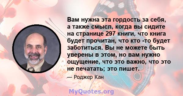 Вам нужна эта гордость за себя, а также смысл, когда вы сидите на странице 297 книги, что книга будет прочитан, что кто -то будет заботиться. Вы не можете быть уверены в этом, но вам нужно ощущение, что это важно, что