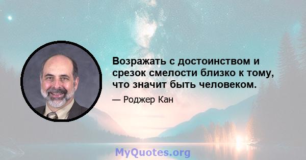 Возражать с достоинством и срезок смелости близко к тому, что значит быть человеком.