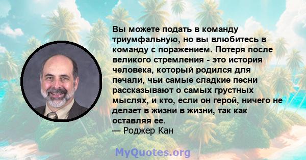 Вы можете подать в команду триумфальную, но вы влюбитесь в команду с поражением. Потеря после великого стремления - это история человека, который родился для печали, чьи самые сладкие песни рассказывают о самых грустных 