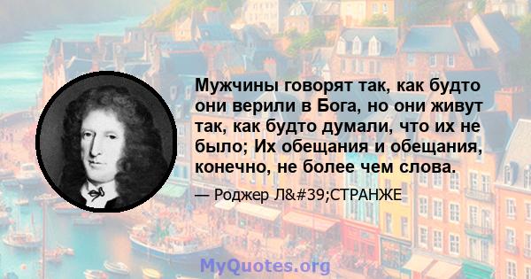 Мужчины говорят так, как будто они верили в Бога, но они живут так, как будто думали, что их не было; Их обещания и обещания, конечно, не более чем слова.