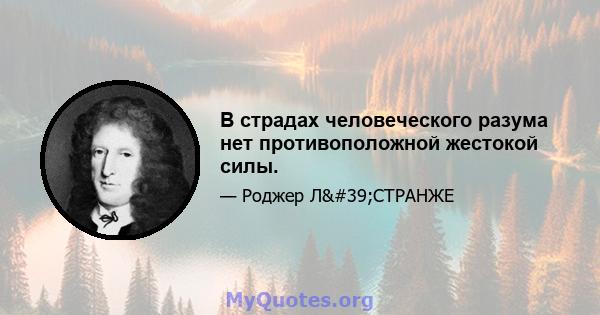 В страдах человеческого разума нет противоположной жестокой силы.