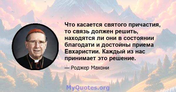 Что касается святого причастия, то связь должен решить, находятся ли они в состоянии благодати и достойны приема Евхаристии. Каждый из нас принимает это решение.