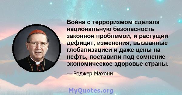 Война с терроризмом сделала национальную безопасность законной проблемой, и растущий дефицит, изменения, вызванные глобализацией и даже цены на нефть, поставили под сомнение экономическое здоровье страны.