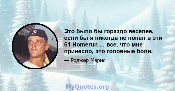 Это было бы гораздо веселее, если бы я никогда не попал в эти 61 Homerun ... все, что мне принесло, это головные боли.