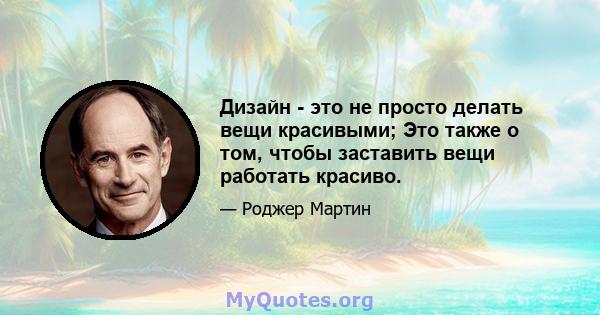 Дизайн - это не просто делать вещи красивыми; Это также о том, чтобы заставить вещи работать красиво.