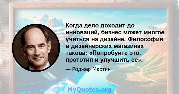 Когда дело доходит до инноваций, бизнес может многое учиться на дизайне. Философия в дизайнерских магазинах такова: «Попробуйте это, прототип и улучшить ее».