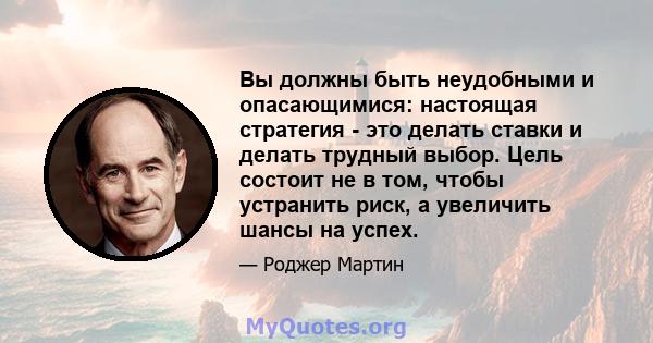 Вы должны быть неудобными и опасающимися: настоящая стратегия - это делать ставки и делать трудный выбор. Цель состоит не в том, чтобы устранить риск, а увеличить шансы на успех.