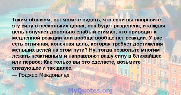 Таким образом, вы можете видеть, что если вы направите эту силу в нескольких целях, она будет разделена, и каждая цель получает довольно слабый стимул, что приводит к медленной реакции или вообще вообще нет реакции. У