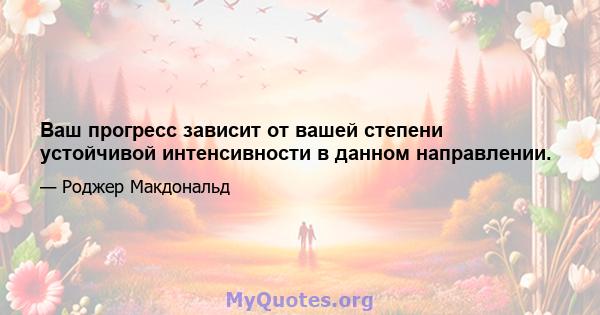 Ваш прогресс зависит от вашей степени устойчивой интенсивности в данном направлении.