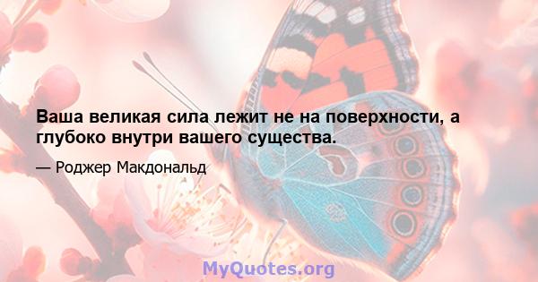 Ваша великая сила лежит не на поверхности, а глубоко внутри вашего существа.