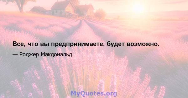 Все, что вы предпринимаете, будет возможно.