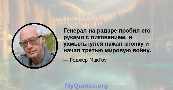 Генерал на радаре пробил его руками с ликованием, и ухмыльнулся нажал кнопку и начал третью мировую войну.