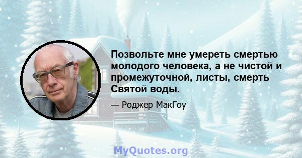 Позвольте мне умереть смертью молодого человека, а не чистой и промежуточной, листы, смерть Святой воды.