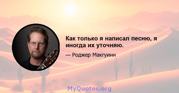 Как только я написал песню, я иногда их уточняю.