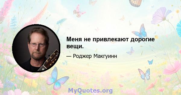 Меня не привлекают дорогие вещи.